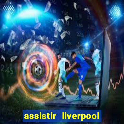 assistir liverpool x real madrid futemax